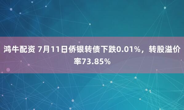 鸿牛配资 7月11日侨银转债下跌0.01%，转股溢价率73.85%