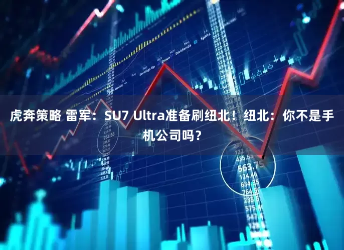 虎奔策略 雷军：SU7 Ultra准备刷纽北！纽北：你不是手机公司吗？