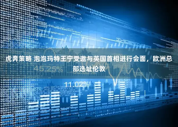 虎奔策略 泡泡玛特王宁受邀与英国首相进行会面，欧洲总部选址伦敦